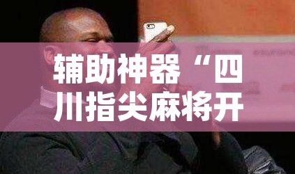 辅助神器“四川指尖麻将开挂神器”附辅助神器开挂脚本详细步骤