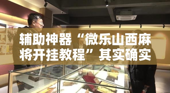 辅助神器“微乐山西麻将开挂教程”其实确实有挂