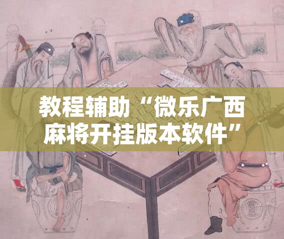 教程辅助“微乐广西麻将开挂版本软件”附辅助神器开挂脚本详细步骤