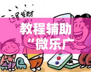 教程辅助“微乐广西麻将开挂版本软件”附辅助神器开挂脚本详细步骤