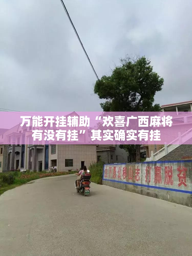 万能开挂辅助“欢喜广西麻将有没有挂	”其实确实有挂
