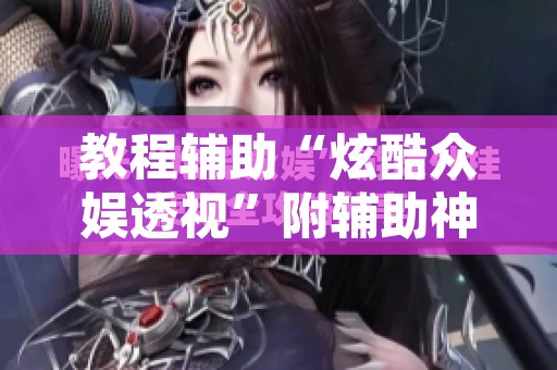 教程辅助“炫酷众娱透视”附辅助神器开挂脚本详细步骤