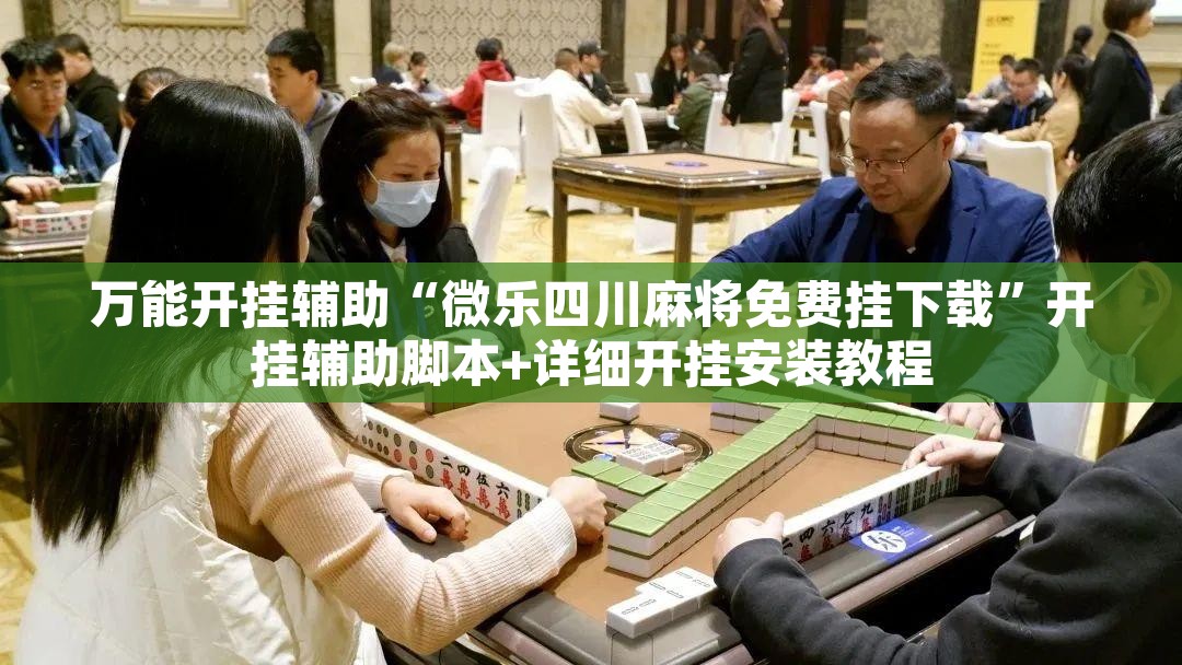 万能开挂辅助“微乐四川麻将免费挂下载”开挂辅助脚本+详细开挂安装教程