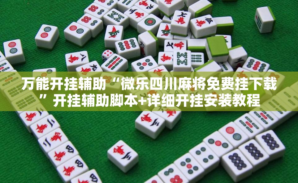 万能开挂辅助“微乐四川麻将免费挂下载”开挂辅助脚本+详细开挂安装教程