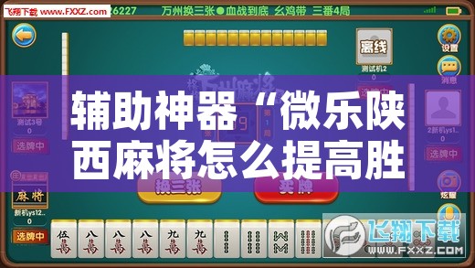 辅助神器“微乐陕西麻将怎么提高胜率	”开挂辅助脚本+详细开挂安装教程