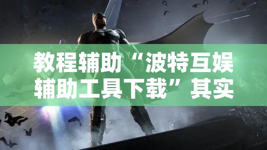 教程辅助“波特互娱辅助工具下载	”其实确实有挂