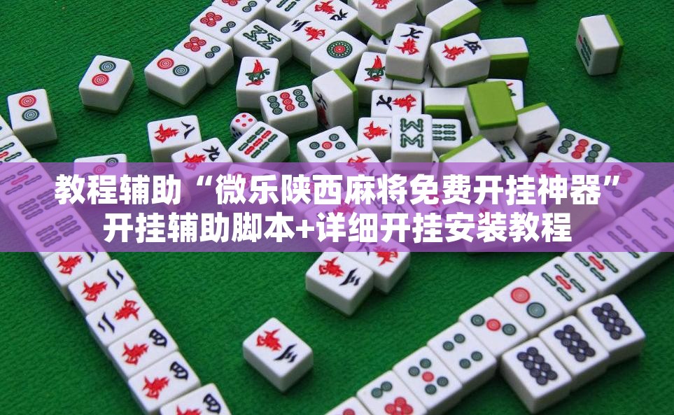 教程辅助“微乐陕西麻将免费开挂神器”开挂辅助脚本+详细开挂安装教程