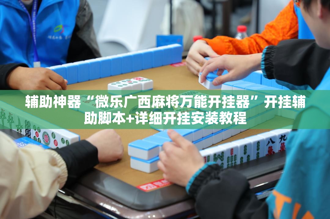 辅助神器“微乐广西麻将万能开挂器”开挂辅助脚本+详细开挂安装教程