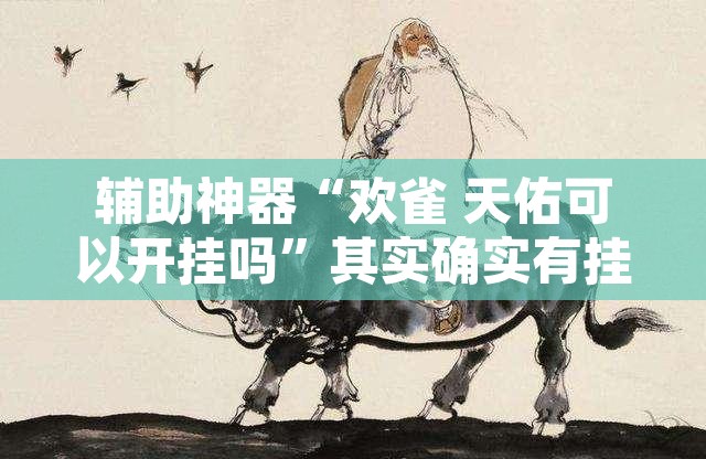 辅助神器“欢雀 天佑可以开挂吗”其实确实有挂