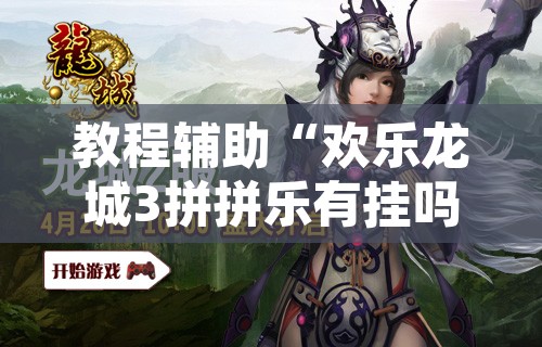 教程辅助“欢乐龙城3拼拼乐有挂吗	”其实确实有挂