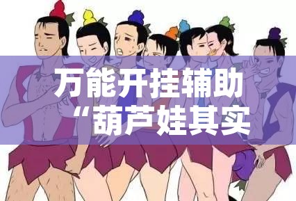 万能开挂辅助“葫芦娃其实可以开挂	”其实确实有挂