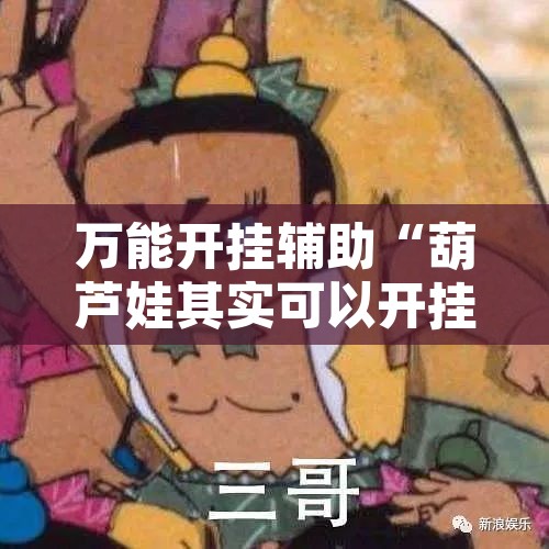 万能开挂辅助“葫芦娃其实可以开挂	”其实确实有挂