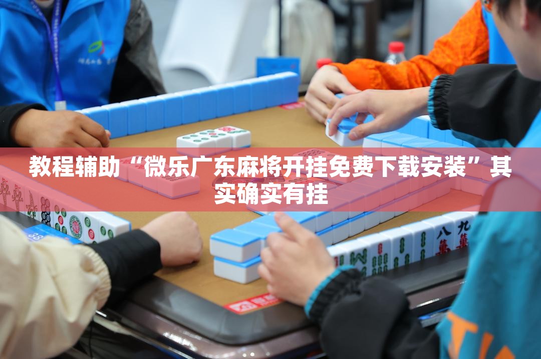 教程辅助“微乐广东麻将开挂免费下载安装”其实确实有挂