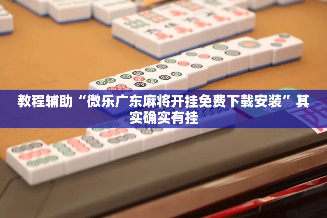 教程辅助“微乐广东麻将开挂免费下载安装	”其实确实有挂