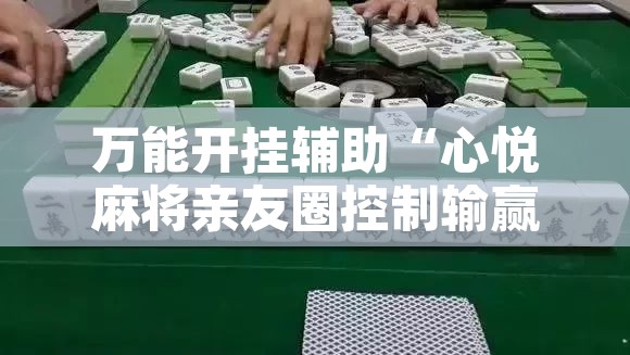 万能开挂辅助“心悦麻将亲友圈控制输赢”其实确实有挂