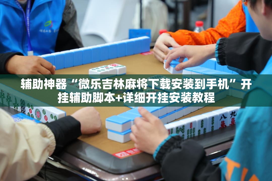 辅助神器“微乐吉林麻将下载安装到手机”开挂辅助脚本+详细开挂安装教程