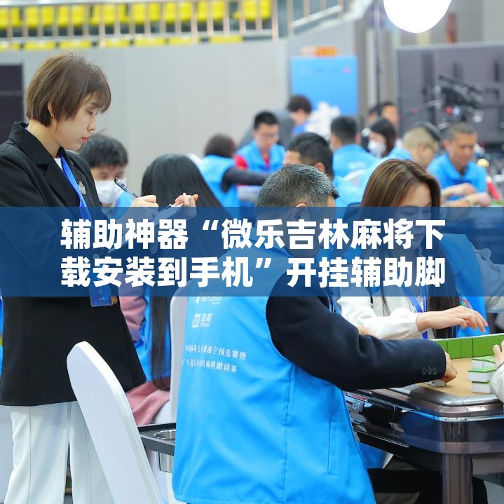 辅助神器“微乐吉林麻将下载安装到手机”开挂辅助脚本+详细开挂安装教程