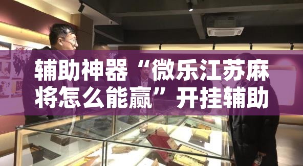 辅助神器“微乐江苏麻将怎么能赢”开挂辅助脚本+详细开挂安装教程