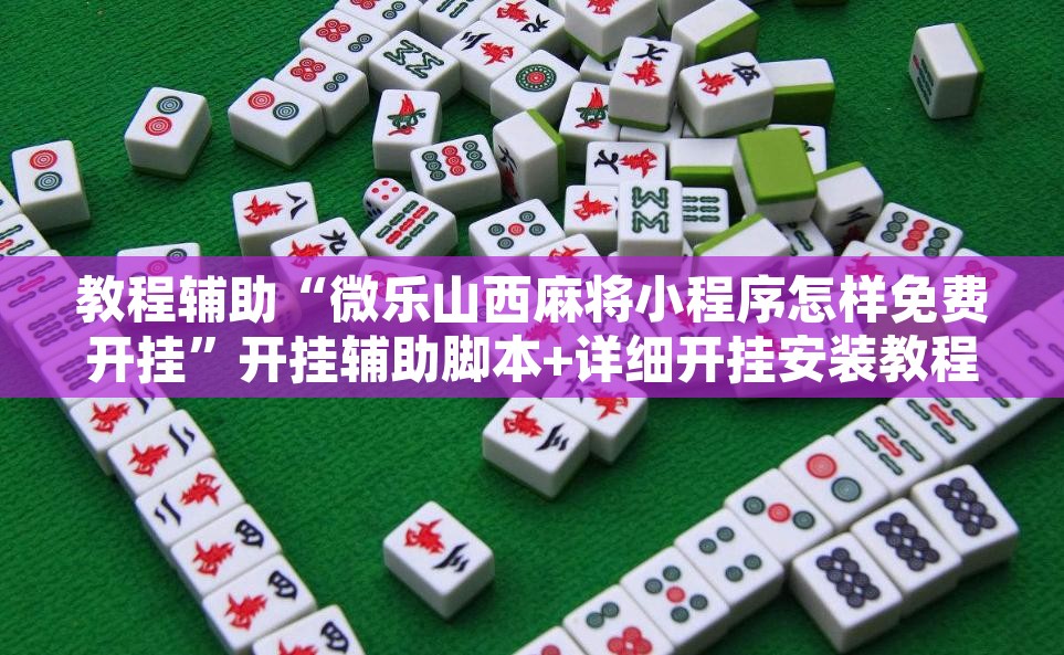 教程辅助“微乐山西麻将小程序怎样免费开挂”开挂辅助脚本+详细开挂安装教程