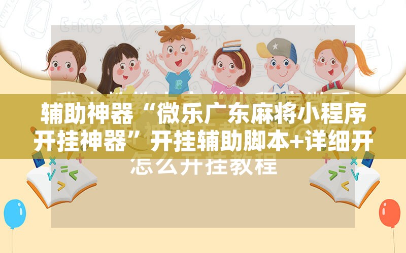 辅助神器“微乐广东麻将小程序开挂神器”开挂辅助脚本+详细开挂安装教程