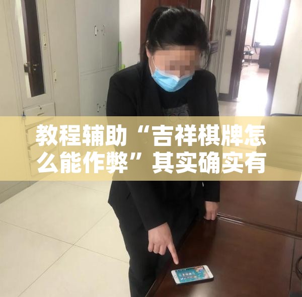 教程辅助“吉祥棋牌怎么能作弊	”其实确实有挂
