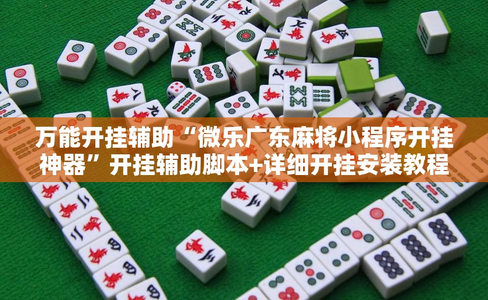 万能开挂辅助“微乐广东麻将小程序开挂神器”开挂辅助脚本+详细开挂安装教程