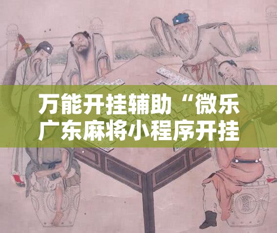 万能开挂辅助“微乐广东麻将小程序开挂神器	”开挂辅助脚本+详细开挂安装教程