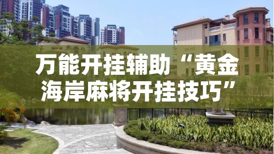 万能开挂辅助“黄金海岸麻将开挂技巧”其实确实有挂