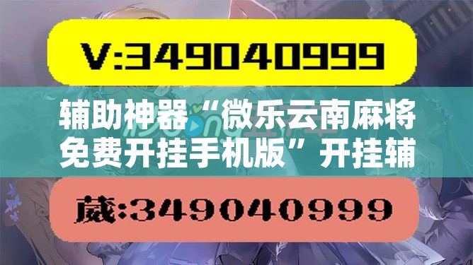 辅助神器“微乐云南麻将免费开挂手机版”开挂辅助脚本+详细开挂安装教程