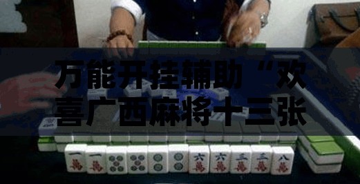 万能开挂辅助“欢喜广西麻将十三张开挂”其实确实有挂