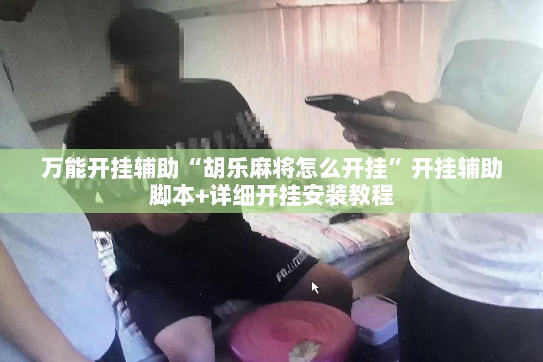 万能开挂辅助“胡乐麻将怎么开挂”开挂辅助脚本+详细开挂安装教程