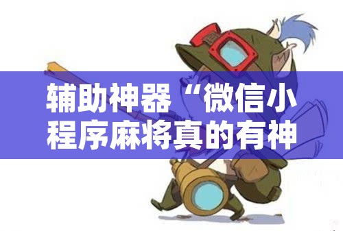 辅助神器“微信小程序麻将真的有神器吗	”其实确实有挂