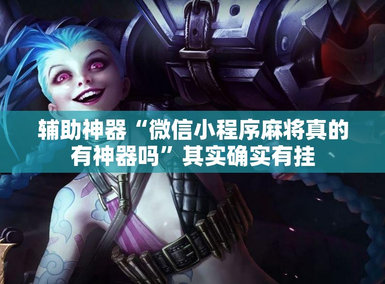 辅助神器“微信小程序麻将真的有神器吗	”其实确实有挂