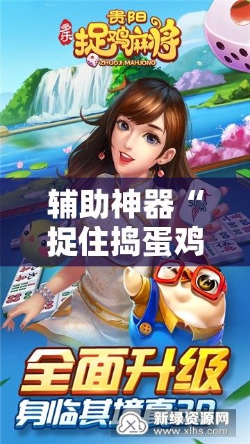 辅助神器“捉住捣蛋鸡麻将开挂免费软件下载”附辅助神器开挂脚本详细步骤