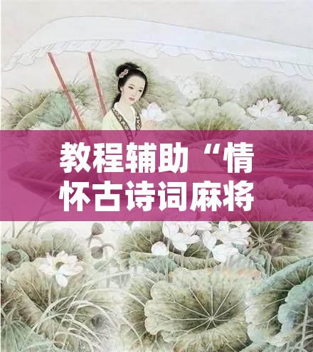 教程辅助“情怀古诗词麻将确实真的有挂”附辅助神器开挂脚本详细步骤