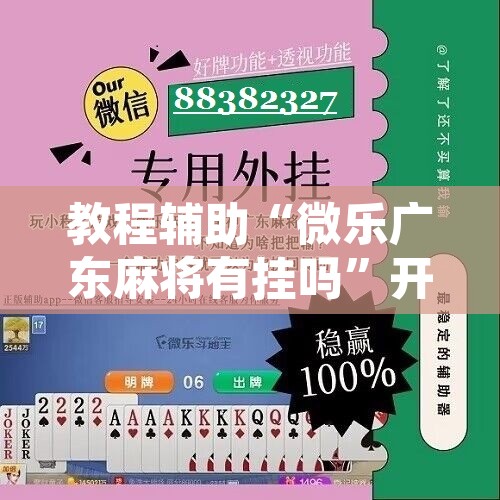 教程辅助“微乐广东麻将有挂吗”开挂辅助脚本+详细开挂安装教程