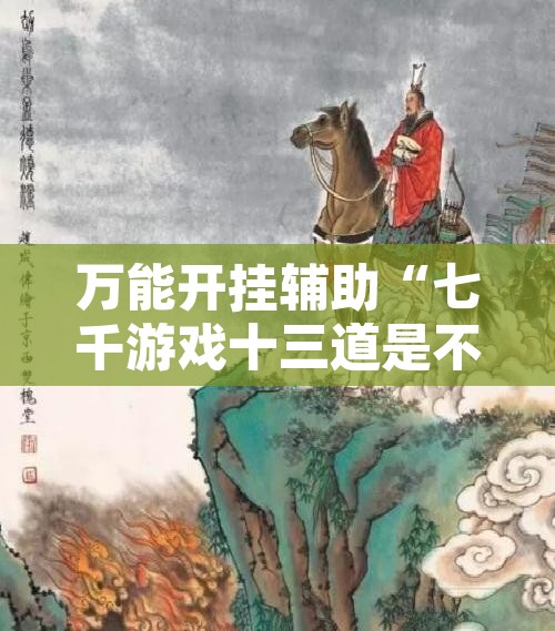 万能开挂辅助“七千游戏十三道是不是有挂”其实确实有挂