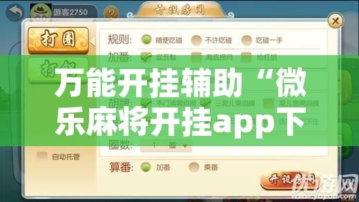 万能开挂辅助“微乐麻将开挂app下载安装	”开挂辅助脚本+详细开挂安装教程