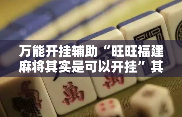 万能开挂辅助“旺旺福建麻将其实是可以开挂”其实确实有挂