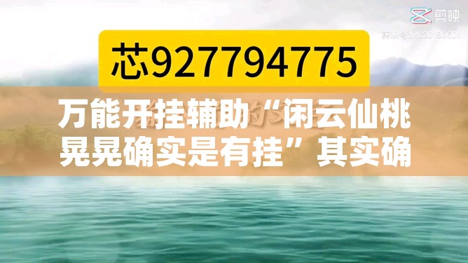 万能开挂辅助“闲云仙桃晃晃确实是有挂”其实确实有挂