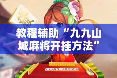 教程辅助“九九山城麻将开挂方法	”其实确实有挂