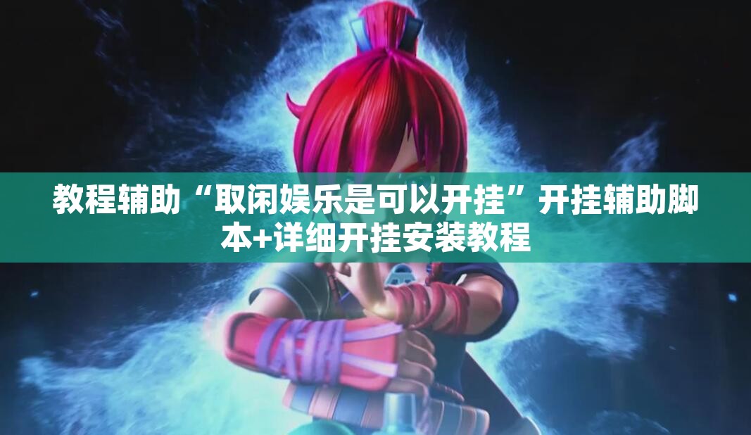 教程辅助“取闲娱乐是可以开挂	”开挂辅助脚本+详细开挂安装教程