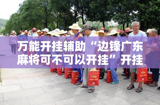万能开挂辅助“边锋广东麻将可不可以开挂”开挂辅助脚本+详细开挂安装教程