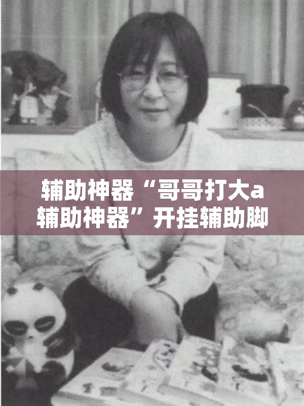 辅助神器“哥哥打大a辅助神器	”开挂辅助脚本+详细开挂安装教程