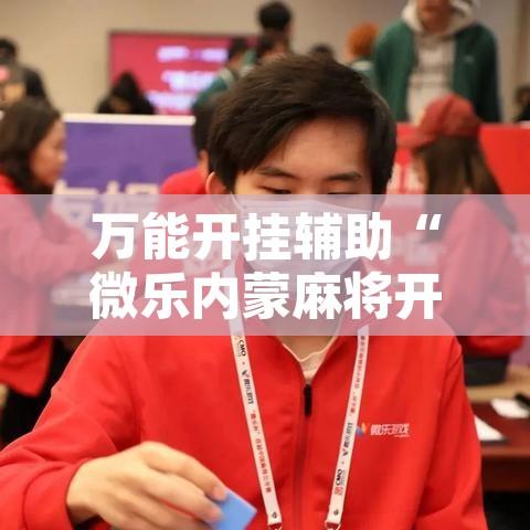 万能开挂辅助“微乐内蒙麻将开挂教程”开挂辅助脚本+详细开挂安装教程
