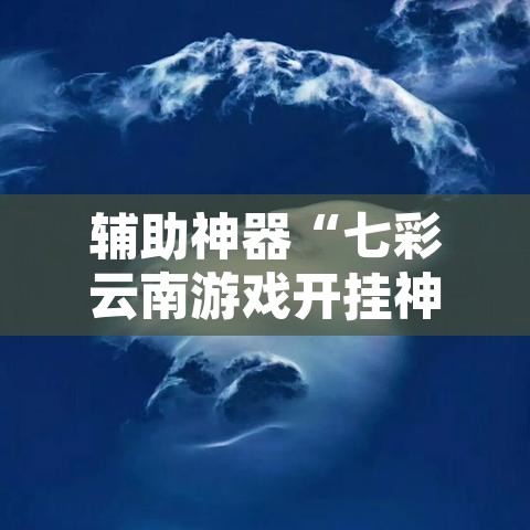 辅助神器“七彩云南游戏开挂神器	”开挂辅助脚本+详细开挂安装教程