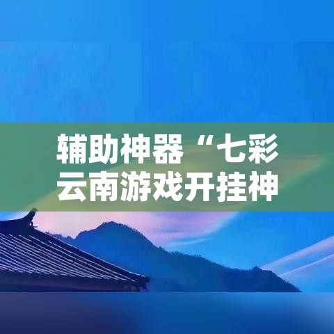 辅助神器“七彩云南游戏开挂神器”开挂辅助脚本+详细开挂安装教程