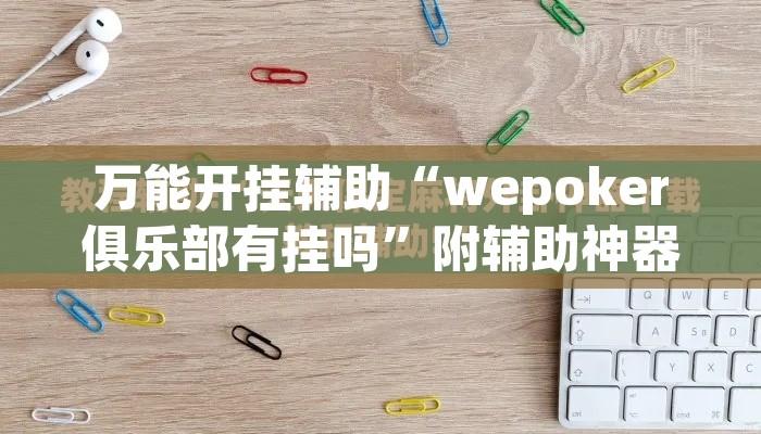 万能开挂辅助“wepoker俱乐部有挂吗”附辅助神器开挂脚本详细步骤