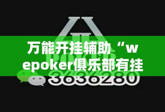 万能开挂辅助“wepoker俱乐部有挂吗”附辅助神器开挂脚本详细步骤