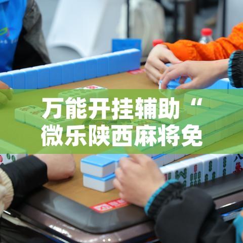 万能开挂辅助“微乐陕西麻将免费开挂神器”其实确实有挂